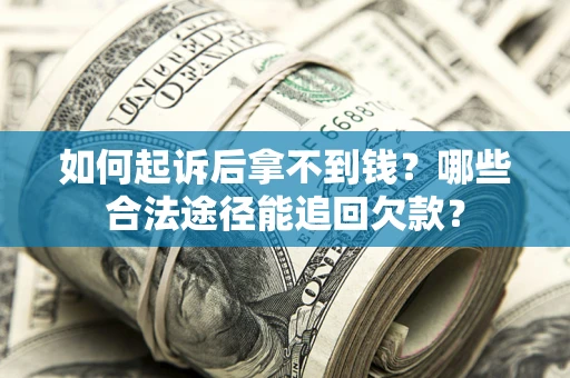 济南如何起诉后拿不到钱？哪些合法途径能追回欠款？