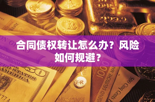 济南合同债权转让怎么办？风险如何规避？