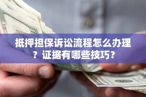 济南抵押担保诉讼流程怎么办理？证据有哪些技巧？