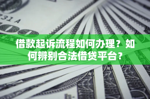 济南借款起诉流程如何办理？如何辨别合法借贷平台？
