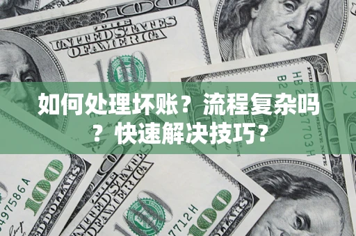 济南如何处理坏账？流程复杂吗？快速解决技巧？