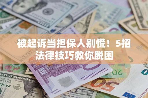 济南被起诉当担保人别慌！5招法律技巧救你脱困