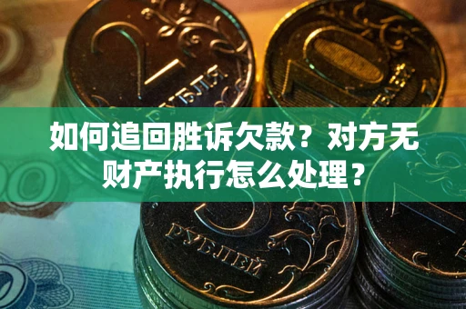 济南如何追回胜诉欠款？对方无财产执行怎么处理？