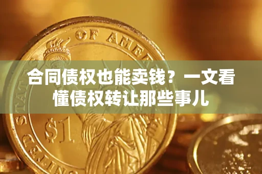 济南合同债权也能卖钱？一文看懂债权转让那些事儿