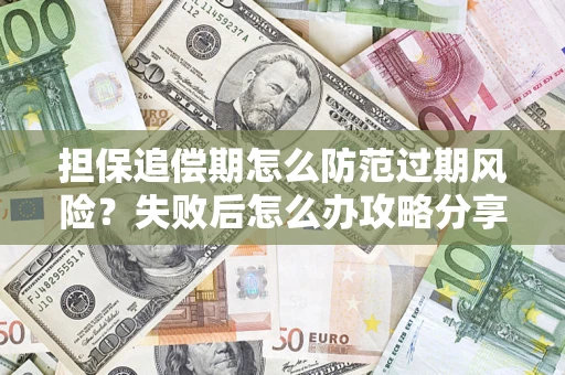 济南担保追偿期怎么防范过期风险？失败后怎么办攻略分享