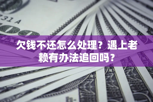 济南欠钱不还怎么处理？遇上老赖有办法追回吗？