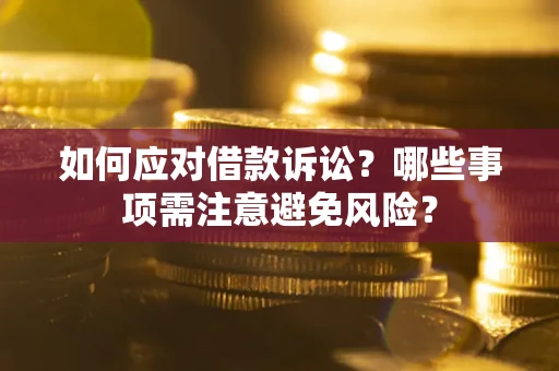 济南如何应对借款诉讼？哪些事项需注意避免风险？