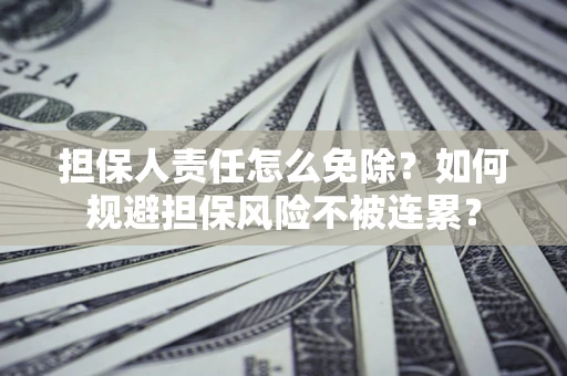济南担保人责任怎么免除？如何规避担保风险不被连累？