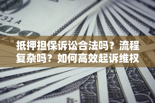 济南抵押担保诉讼合法吗？流程复杂吗？如何高效起诉维权？