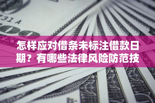 济南怎样应对借条未标注借款日期？有哪些法律风险防范技巧？
