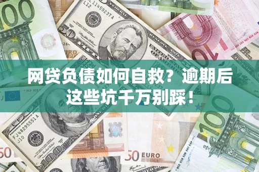济南网贷负债如何自救？逾期后这些坑千万别踩！