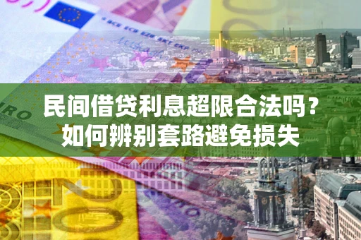 济南民间借贷利息超限合法吗？如何辨别套路避免损失