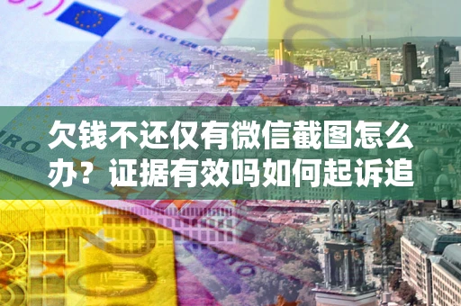 济南欠钱不还仅有微信截图怎么办？证据有效吗如何起诉追回欠款？