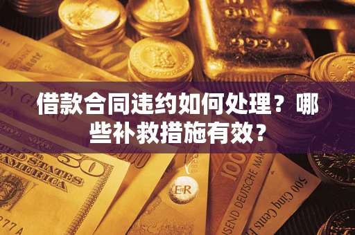 济南借款合同违约如何处理？哪些补救措施有效？
