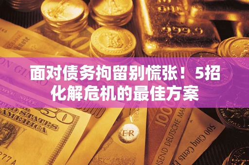 济南面对债务拘留别慌张！5招化解危机的最佳方案