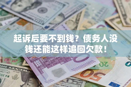 济南起诉后要不到钱？债务人没钱还能这样追回欠款！