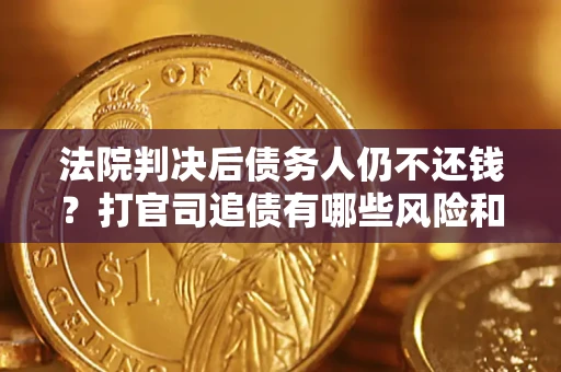 济南法院判决后债务人仍不还钱？打官司追债有哪些风险和技巧？