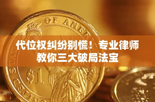 济南代位权纠纷别慌！专业律师教你三大破局法宝