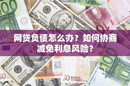 济南网贷负债怎么办？如何协商减免利息风险？