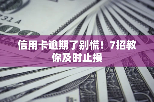 济南信用卡逾期了别慌！7招教你及时止损