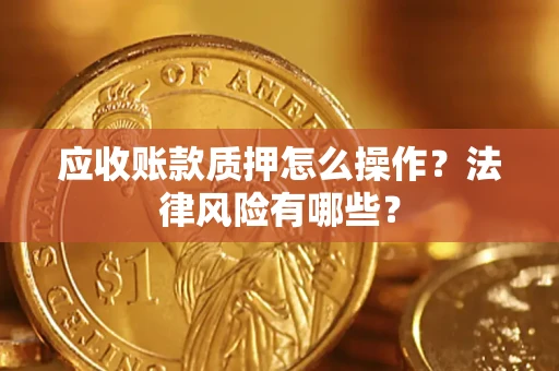 济南应收账款质押怎么操作？法律风险有哪些？