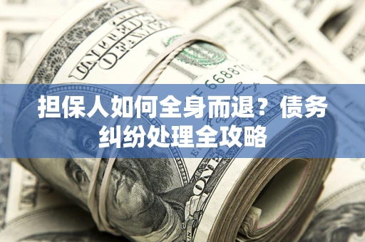 济南担保人如何全身而退？债务纠纷处理全攻略