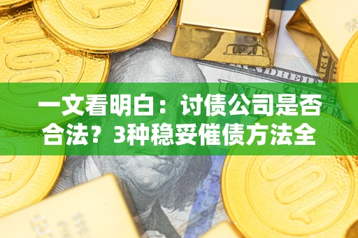 济南一文看明白：讨债公司是否合法？3种稳妥催债方法全解析