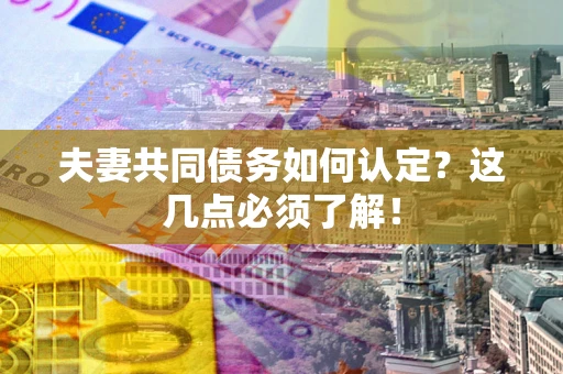 济南夫妻共同债务如何认定？这几点必须了解！
