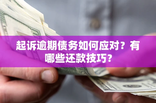 济南起诉逾期债务如何应对？有哪些还款技巧？