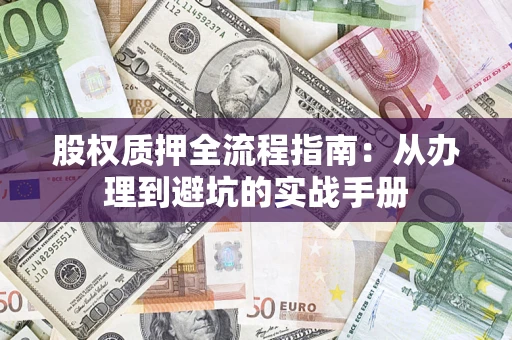济南股权质押全流程指南：从办理到避坑的实战手册