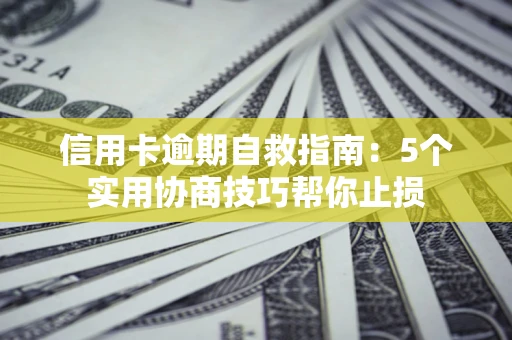济南信用卡逾期自救指南：5个实用协商技巧帮你止损