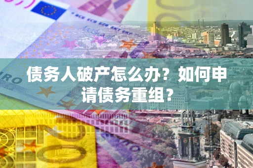 济南债务人破产怎么办？如何申请债务重组？