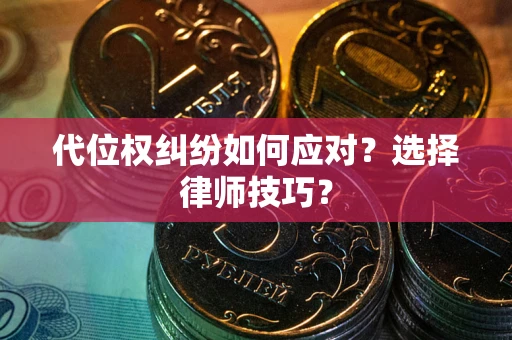 济南代位权纠纷如何应对？选择律师技巧？