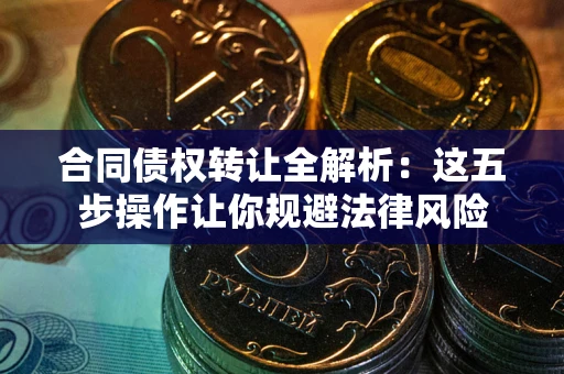 济南合同债权转让全解析：这五步操作让你规避法律风险