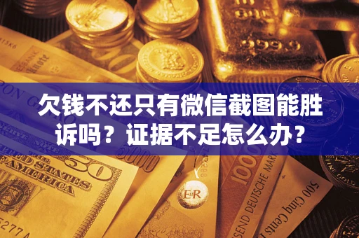 济南欠钱不还只有微信截图能胜诉吗？证据不足怎么办？