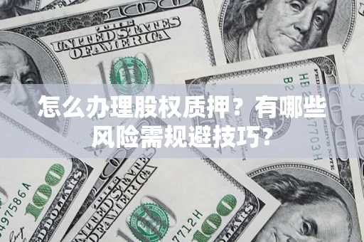 济南怎么办理股权质押？有哪些风险需规避技巧？