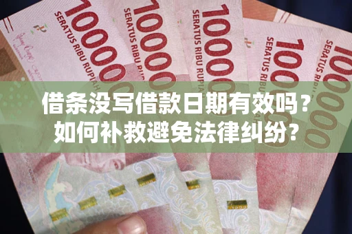 济南借条没写借款日期有效吗？如何补救避免法律纠纷？