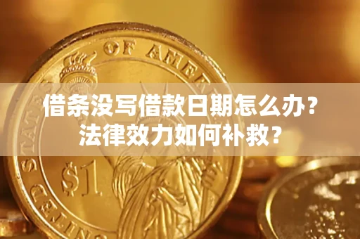 济南借条没写借款日期怎么办?法律效力如何补救? 济南借条没写借款日期怎么办?法律效力如何补救?