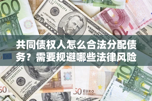 济南共同债权人怎么合法分配债务？需要规避哪些法律风险？
