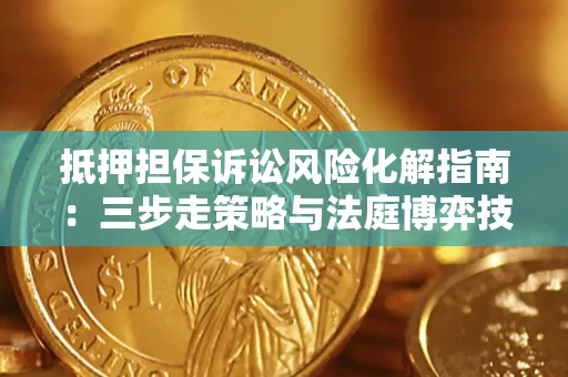 济南抵押担保诉讼风险化解指南：三步走策略与法庭博弈技巧
