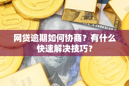 济南网贷逾期如何协商？有什么快速解决技巧？