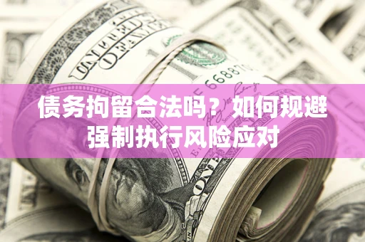 济南债务拘留合法吗？如何规避强制执行风险应对