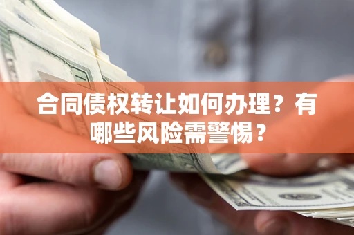 济南合同债权转让如何办理？有哪些风险需警惕？