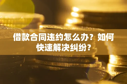 济南借款合同违约怎么办？如何快速解决纠纷？