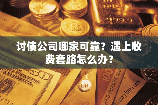 济南讨债公司哪家可靠？遇上收费套路怎么办？