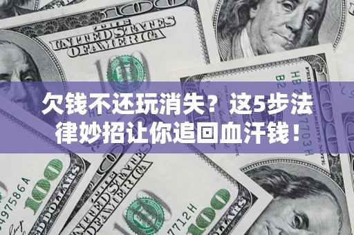 济南欠钱不还玩消失？这5步法律妙招让你追回血汗钱！