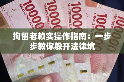 济南拘留老赖实操作指南：一步步教你躲开法律坑