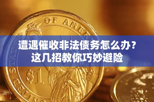 济南遭遇催收非法债务怎么办？这几招教你巧妙避险