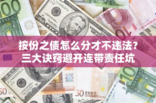 济南按份之债怎么分才不违法？三大诀窍避开连带责任坑