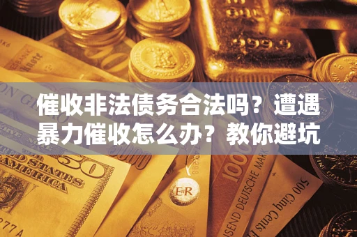 济南催收非法债务合法吗？遭遇暴力催收怎么办？教你避坑指南！